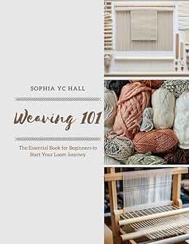 Weaving 101: The Essential Book for Beginners to Start Your